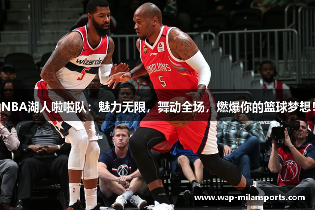 NBA湖人啦啦队：魅力无限，舞动全场，燃爆你的篮球梦想！