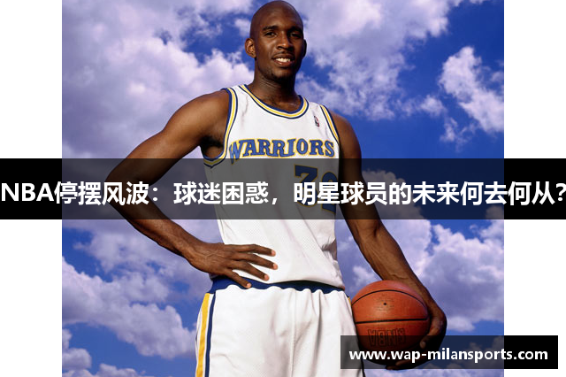 NBA停摆风波：球迷困惑，明星球员的未来何去何从？