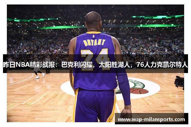 昨日NBA精彩战报：巴克利闪耀，太阳胜湖人，76人力克凯尔特人