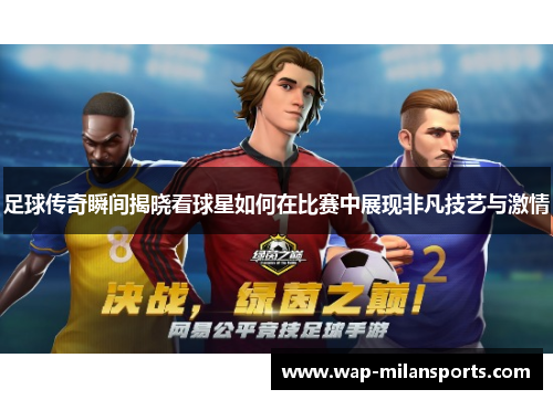 足球传奇瞬间揭晓看球星如何在比赛中展现非凡技艺与激情