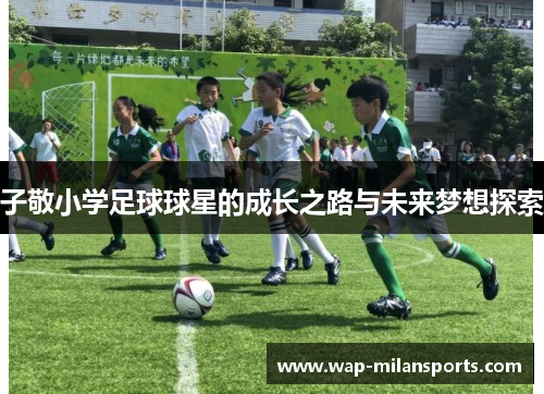 子敬小学足球球星的成长之路与未来梦想探索