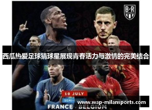 西瓜热爱足球猜球星展现青春活力与激情的完美结合