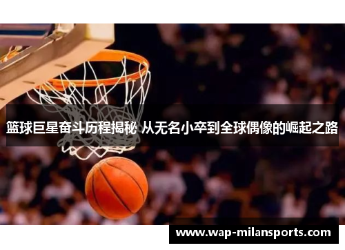 篮球巨星奋斗历程揭秘 从无名小卒到全球偶像的崛起之路