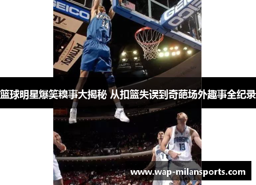 篮球明星爆笑糗事大揭秘 从扣篮失误到奇葩场外趣事全纪录