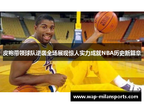 皮袍带领球队逆袭全场展现惊人实力成就NBA历史新篇章